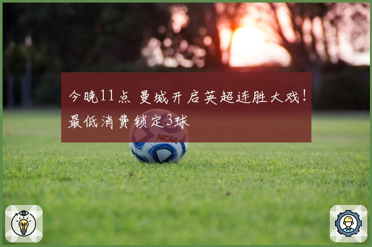 今晚11点 曼城开启英超连胜大戏！最低消费锁定3球