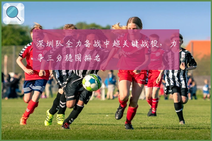 深圳队全力备战中超关键战役，力争三分稳固排名