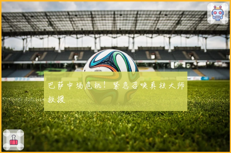 巴萨中场危机！紧急召唤真核大师救援