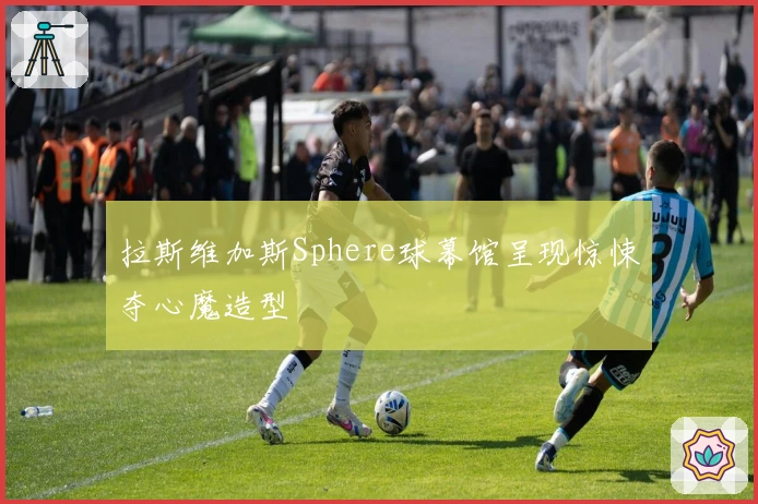 拉斯维加斯Sphere球幕馆呈现惊悚夺心魔造型