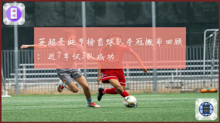 英超圣诞节榜首球队夺冠概率回顾：近7年仅3队成功
