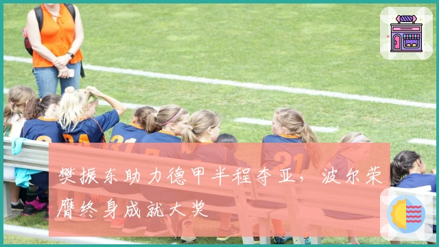 樊振东助力德甲半程夺亚，波尔荣膺终身成就大奖
