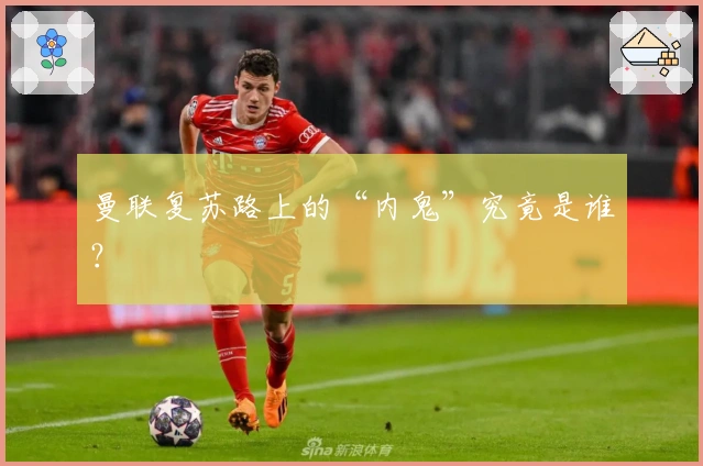 曼联复苏路上的“内鬼”究竟是谁？