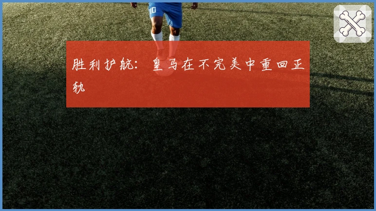 胜利护航：皇马在不完美中重回正轨