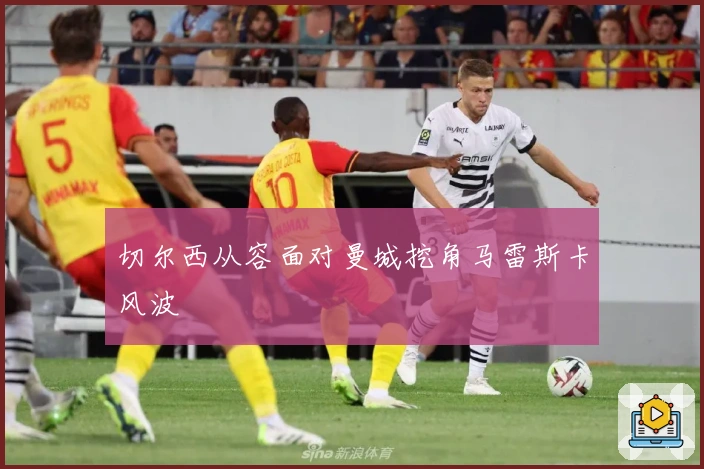 切尔西从容面对曼城挖角马雷斯卡风波