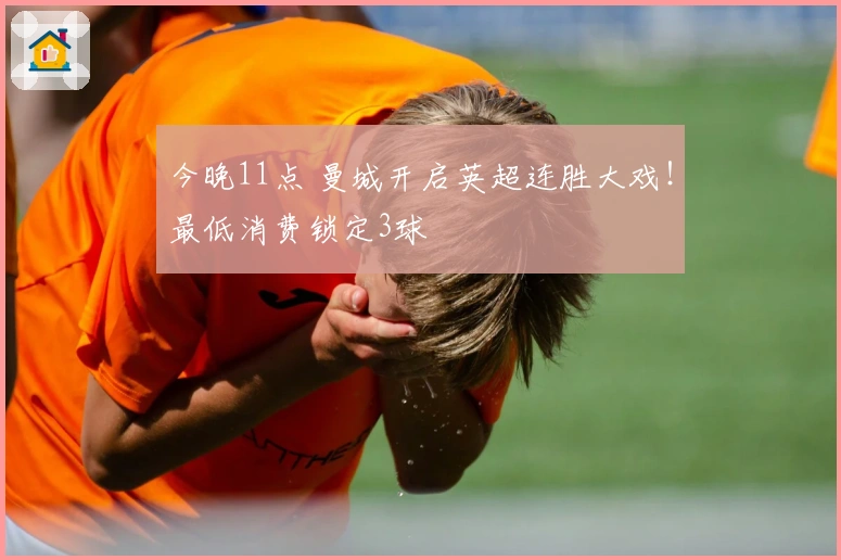今晚11点 曼城开启英超连胜大戏！最低消费锁定3球