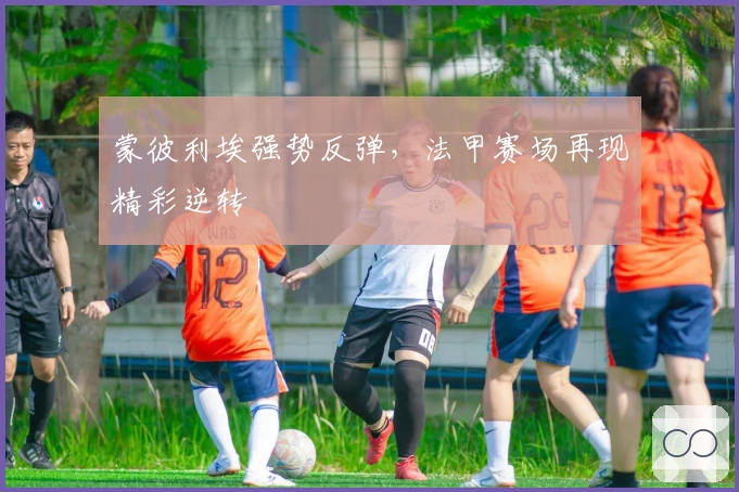 蒙彼利埃强势反弹，法甲赛场再现精彩逆转