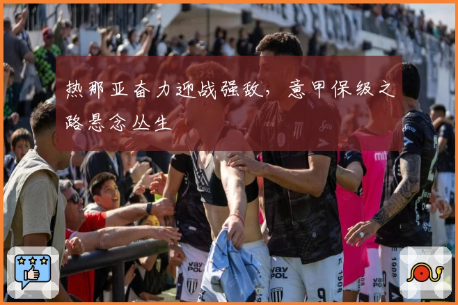 热那亚奋力迎战强敌，意甲保级之路悬念丛生
