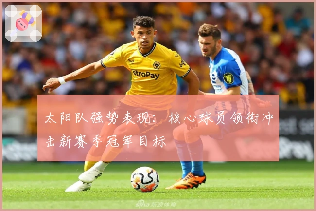 太阳队强势表现：核心球员领衔冲击新赛季冠军目标