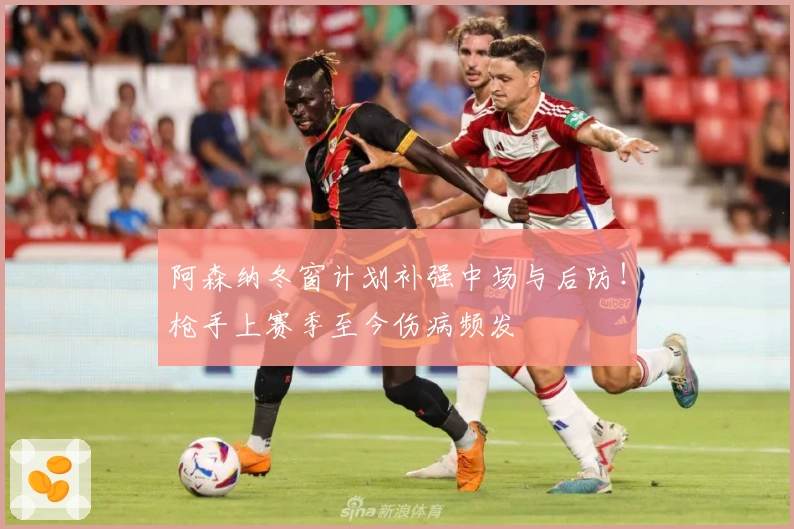 阿森纳冬窗计划补强中场与后防！枪手上赛季至今伤病频发